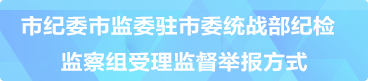 市紀委市監委駐市委統戰部紀檢監察組受理監督舉報方式